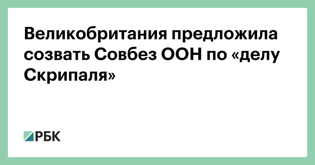 Дело Скрипаля: Великобритания требует срочно созвать Совбез ООН